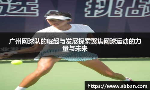广州网球队的崛起与发展探索聚焦网球运动的力量与未来