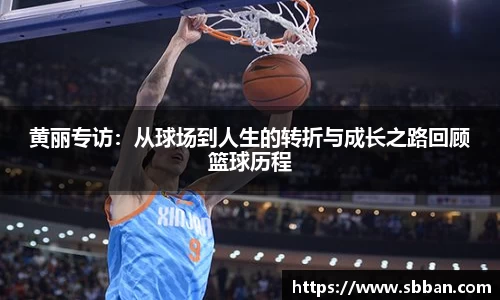 黄丽专访：从球场到人生的转折与成长之路回顾篮球历程