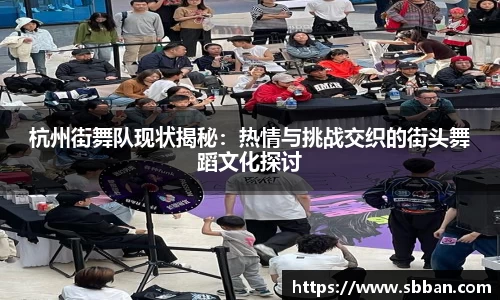 杭州街舞队现状揭秘：热情与挑战交织的街头舞蹈文化探讨