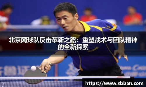 北京网球队反击革新之路：重塑战术与团队精神的全新探索