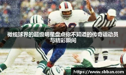 橄榄球界的超级明星盘点你不知道的传奇运动员与精彩瞬间
