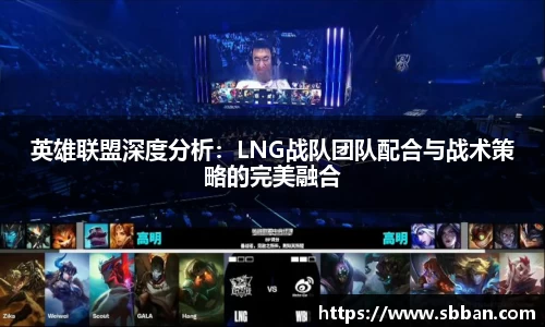 英雄联盟深度分析：LNG战队团队配合与战术策略的完美融合
