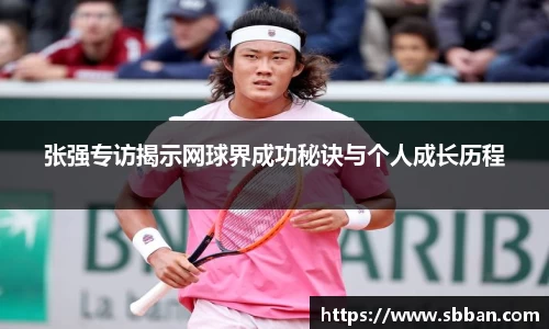 张强专访揭示网球界成功秘诀与个人成长历程