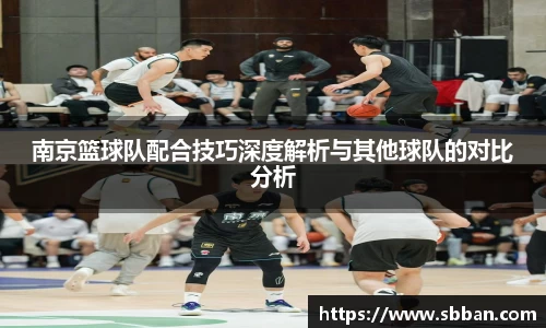南京篮球队配合技巧深度解析与其他球队的对比分析
