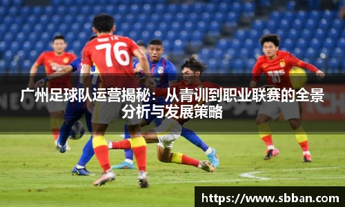 广州足球队运营揭秘：从青训到职业联赛的全景分析与发展策略